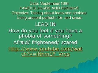 LEAD IN How do you feel if you have a phobia of something ? Afraid / frightened / scared