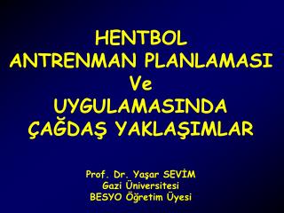 HENTBOL ANTRENMAN PLANLAMASI Ve UYGULAMASINDA ÇAĞDAŞ YAKLAŞIMLAR Prof. Dr. Yaşar SEVİM