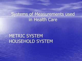 Systems of Measurements used in Health Care METRIC SYSTEM HOUSEHOLD SYSTEM