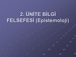 2. ÜNİTE BİLGİ FELSEFESİ (Epistemoloji)