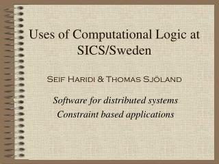 Uses of Computational Logic at SICS/Sweden Seif Haridi &amp; Thomas Sjöland