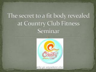 The Secret to a fit body revealed at Country Club Fitness Se