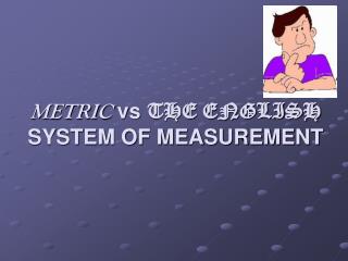 METRIC vs THE ENGLISH SYSTEM OF MEASUREMENT