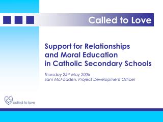 Support for Relationships and Moral Education in Catholic Secondary Schools Thursday 25 th May 2006 Sam McFadden, Proj