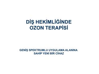 DİŞ HEKİMLİĞİNDE OZON T ERAPİSİ GENİŞ SPEKTRUMLU UYGULAMA ALANINA SAHİP YENİ BİR CİHAZ