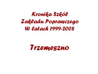 Kronika Szkół Zakładu Poprawczego W latach 1999-2008