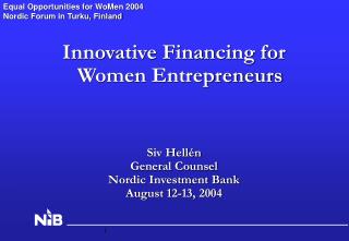 Innovative Financing for Women Entrepreneurs Siv Hellén General Counsel Nordic Investment Bank