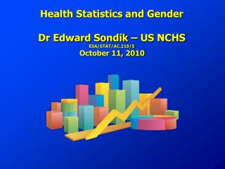 Health Statistics and Gender Dr Edward Sondik – US NCHS ESA/STAT/AC.219/5