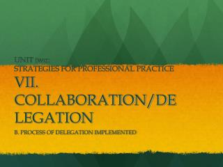 UNIT two: STRATEGIES FOR PROFESSIONAL PRACTICE VII. COLLABORATION/DELEGATION