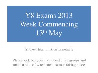 Y8 Exams 2013 Week Commencing 13 th May