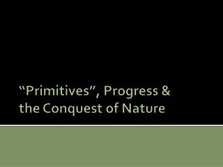 “Primitives”, Progress &amp; the Conquest of Nature
