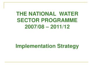 THE NATIONAL WATER SECTOR PROGRAMME 2007/08 – 2011/12 Implementation Strategy
