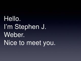 Hello. I’m Stephen J. Weber. Nice to meet you.