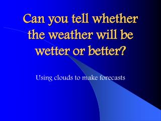 Can you tell whether the weather will be wetter or better?