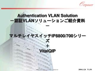 Authentication VLAN Solution －認証 VLAN ソリューションご紹介資料－ マルチレイヤスイッチ IP8800/700 シリーズ ＋ VitalQIP