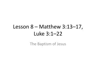 Lesson 8 – Matthew 3:13–17, Luke 3:1–22