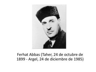 Ferhat Abbas ( Taher , 24 de octubre de 1899 - Argel, 24 de diciembre de 1985)