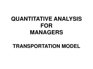 QUANTITATIVE ANALYSIS FOR MANAGERS TRANSPORTATION MODEL