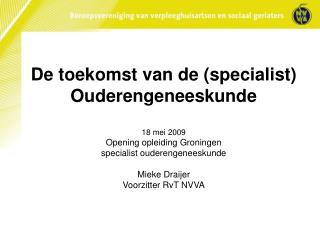 De toekomst van de (specialist) Ouderengeneeskunde 18 mei 2009 Opening opleiding Groningen