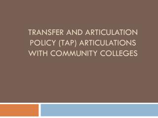 Transfer and Articulation Policy (TAP) articulations with community colleges
