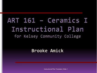 ART 161 – Ceramics I Instructional Plan for Kelsey Community College Brooke Amick