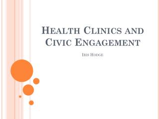 Health Clinics and Civic Engagement Iris Hodge