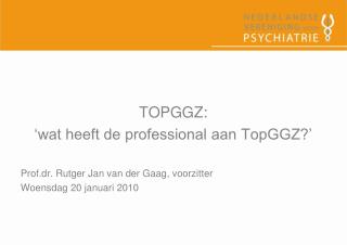 TOPGGZ: ‘wat heeft de professional aan TopGGZ?’ Prof.dr. Rutger Jan van der Gaag, voorzitter