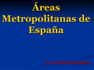 Áreas Metropolitanas de España J. O. Goitia Fernández