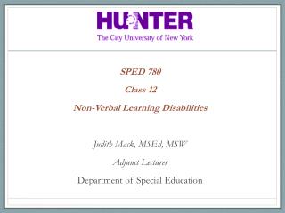 SPED 780 Class 12 Non-Verbal Learning Disabilities Judith Mack, MSEd , MSW Adjunct Lecturer