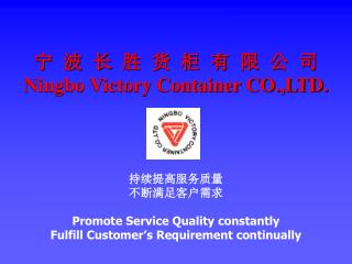 宁 波 长 胜 货 柜 有 限 公 司 Ningbo Victory Container CO.,LTD. 持续提高服务质量 不断满足客户需求