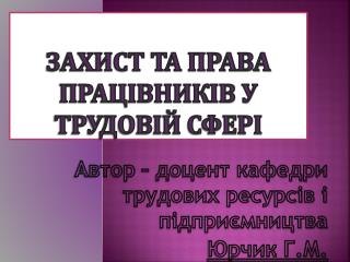 ЗАХИСТ ТА ПРАВА ПРАЦІВНИКІВ У ТРУДОВІЙ СФЕРІ