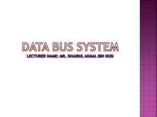 DATA BUS SYSTEM LECTURER NAME: MR. KHAIRUL AKMAL BIN NUSI