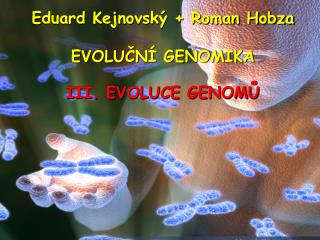 Eduard Kejnovský + Roman Hobza EVOLUČNÍ GENOMIKA III. EVOLUCE GENOMŮ