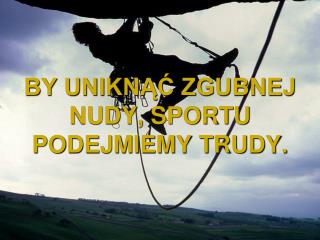 BY UNIKNĄĆ ZGUBNEJ NUDY, SPORTU PODEJMIEMY TRUDY .