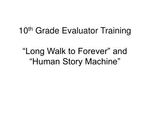 10 th Grade Evaluator Training “Long Walk to Forever” and “Human Story Machine”