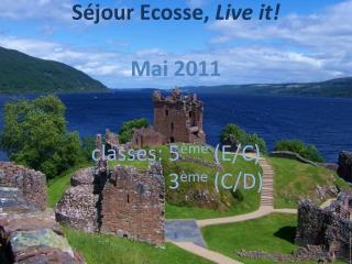 Séjour Ecosse, Live it! Mai 2011 classes: 5 ème (E/C) 3 ème (C/D)
