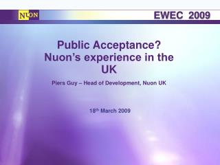 Public Acceptance? Nuon’s experience in the UK Piers Guy – Head of Development, Nuon UK