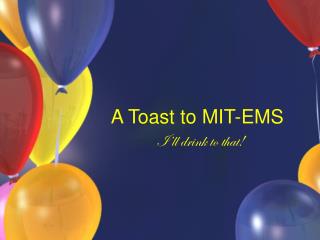 A Toast to MIT-EMS I’ll drink to that!