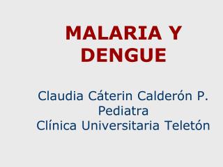 MALARIA Y DENGUE Claudia Cáterin Calderón P. Pediatra Clínica Universitaria Teletón