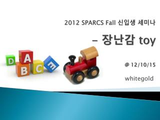 2012 SPARCS Fall 신입생 세미나 - 장난감 toy @ 12/10/15