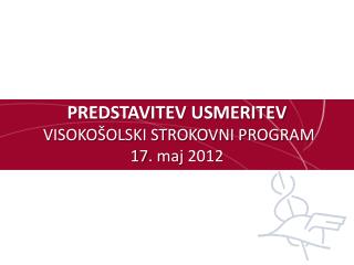 PREDSTAVITEV USMERITEV VISOKOŠOLSKI STROKOVNI PROGRAM 17. maj 2012