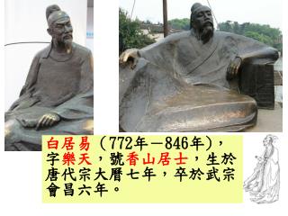 白居易 （ 772 年－ 846 年 ) ，字 樂天 ，號 香山居士 ，生於唐代宗大曆七年，卒於武宗會昌六年。