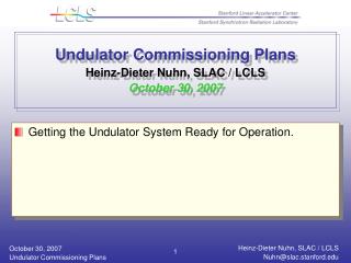 Undulator Commissioning Plans Heinz-Dieter Nuhn, SLAC / LCLS October 30, 2007