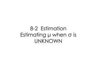 8-2 Estimation Estimating μ when σ is UNKNOWN