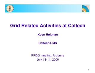 Grid Related Activities at Caltech Koen Holtman Caltech/CMS PPDG meeting, Argonne July 13-14, 2000