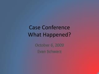 Case Conference What Happened?