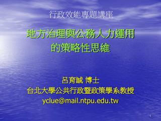 地方治理與公務人力運用 的策略性思維 呂育誠 博士 台北大學公共行政暨政策學系教授 yclue@mail.ntpu.tw