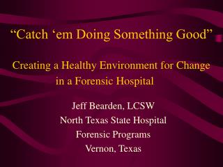 “Catch ‘em Doing Something Good” Creating a Healthy Environment for Change in a Forensic Hospital