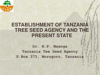 ESTABLISHMENT OF TANZANIA TREE SEED AGENCY AND THE PRESENT STATE Dr. H.P. Msanga