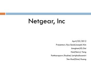 Netgear, Inc April/03/2012 Presentors: Ryo-Seob(Joseph) Kim Jionghan(JD) Dai Han(Henry) Yang